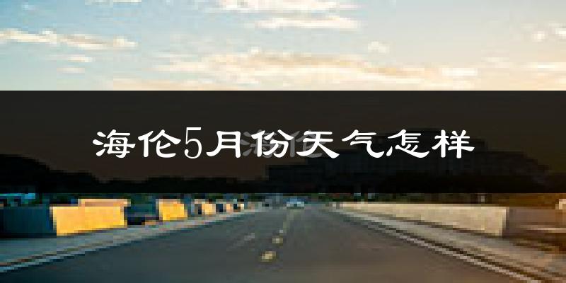 海伦市5月份天气如何?很冷吗?