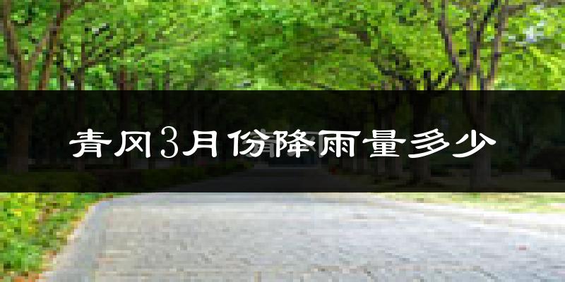 青冈3月份降雨量多少?青冈三月下雨多吗?