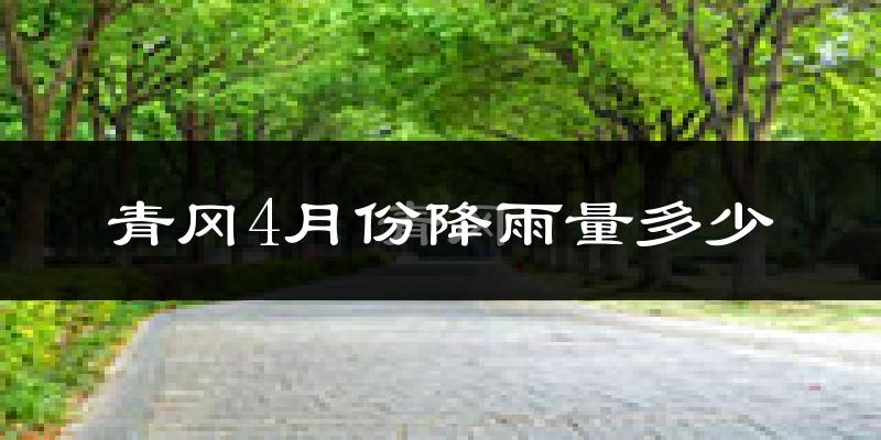 青冈4月份降雨量多少?青冈四月下雨多吗?