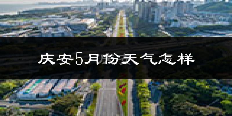 庆安县5月份天气如何?很热吗?