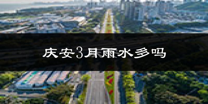 庆安3月雨水多吗?