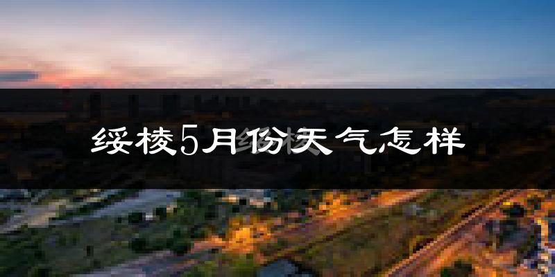 绥棱县5月份天气如何?很冷吗?