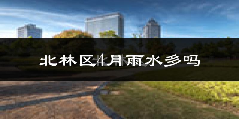 北林区4月雨水多吗?