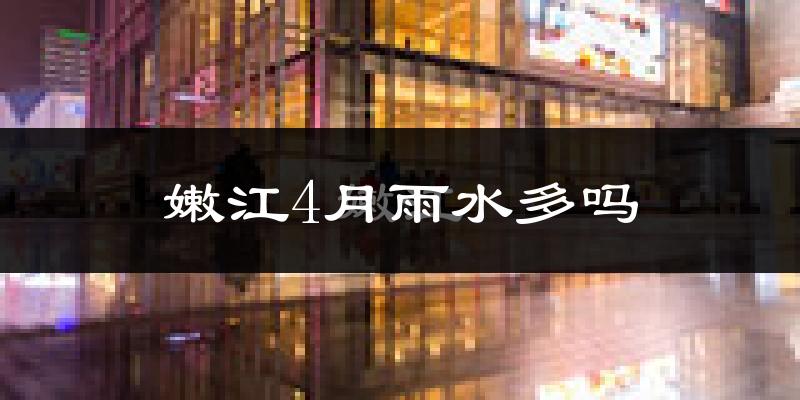 嫩江4月雨水多吗?