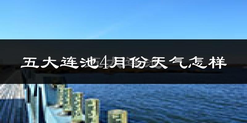 五大连池市4月份天气如何?冷吗?