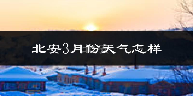 北安市3月份天气如何?很冷吗?