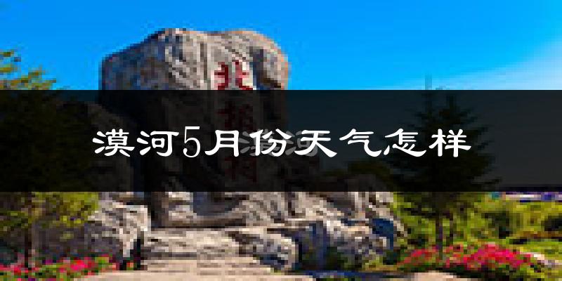 漠河5月份天气如何?很冷吗?
