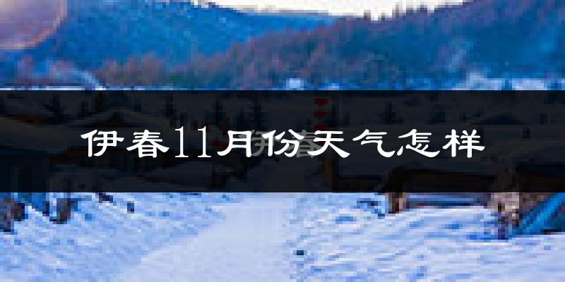 伊春11月份天气怎样?伊春十一月冷不冷?