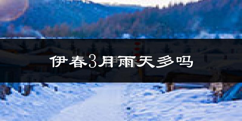 伊春3月雨天多吗?