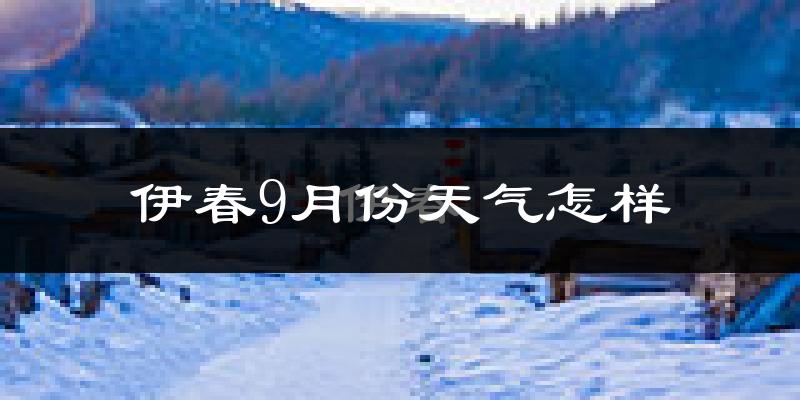 伊春9月份天气怎样?伊春九月热不热?