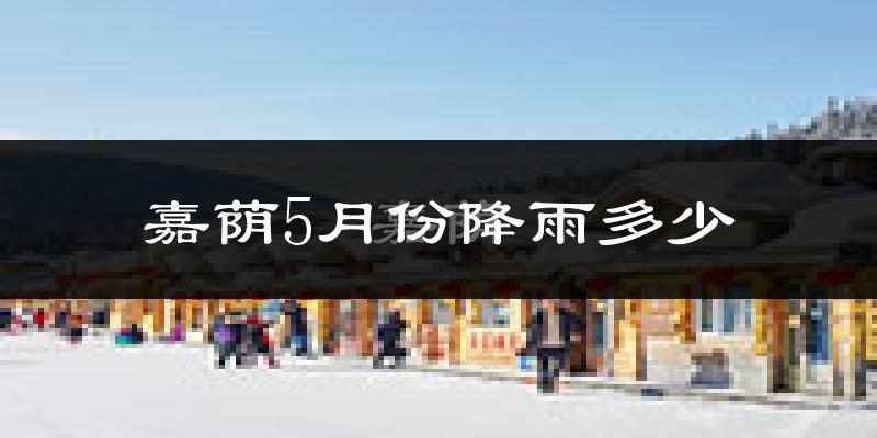 嘉荫5月份降雨多少?