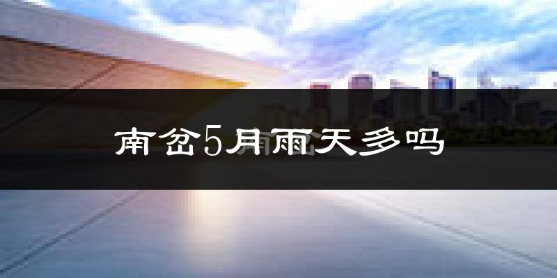 南岔5月雨天多吗?