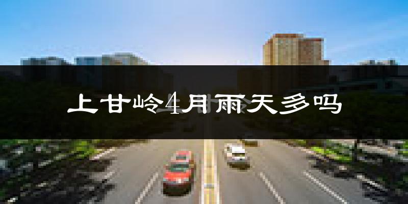 上甘岭4月雨天多吗?
