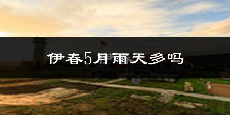 伊春5月雨天多吗?