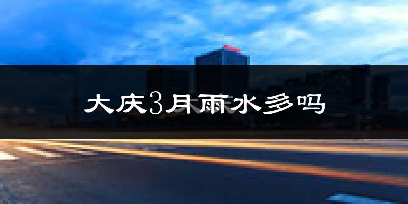 大庆3月雨水多吗?