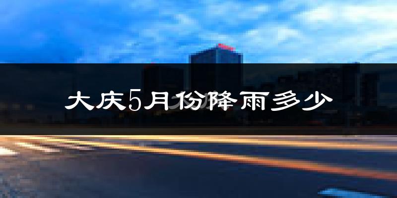 大庆5月份降雨多少?
