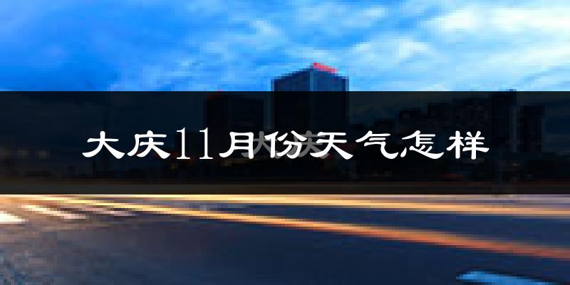 大庆11月份天气怎样?大庆十一月冷不冷?