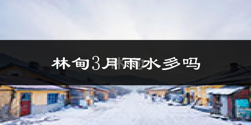 林甸3月雨水多吗?