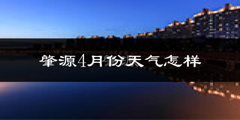 肇源县4月份天气如何?冷热情况怎么样?