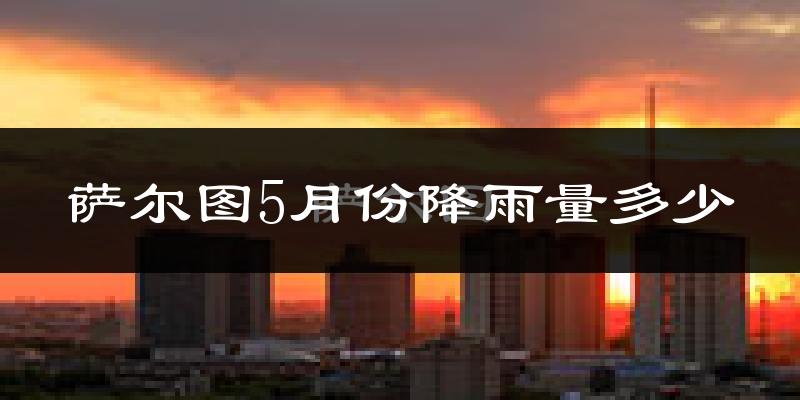 萨尔图5月份降雨量多少?萨尔图五月下雨多吗?