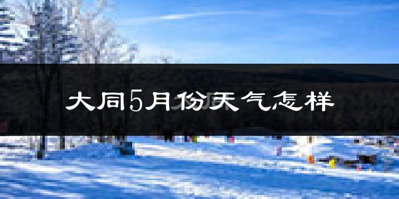 大同5月份天气怎样?大同五月冷吗?