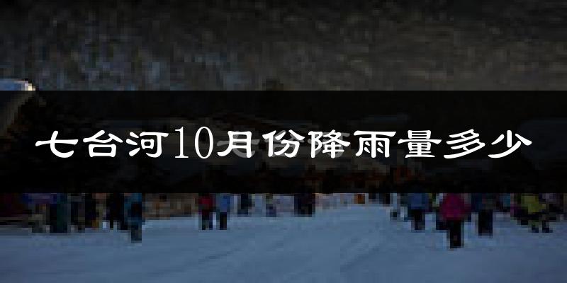 七台河10月份降雨量多少?七台河十月下雨多吗?