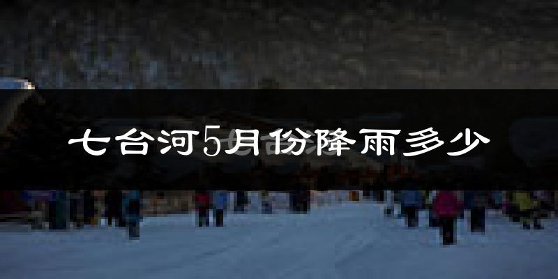 七台河5月份降雨多少?