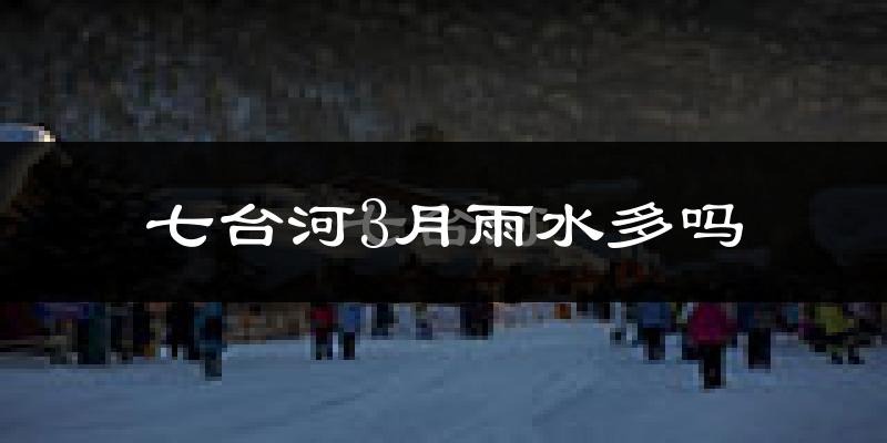 七台河3月雨水多吗?