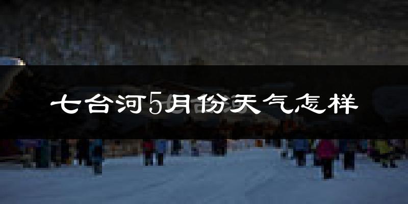 七台河5月份天气如何?很冷吗?