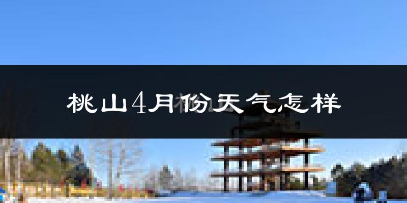 桃山4月份天气怎样?桃山四月冷吗?
