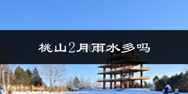 桃山2月雨水多吗?