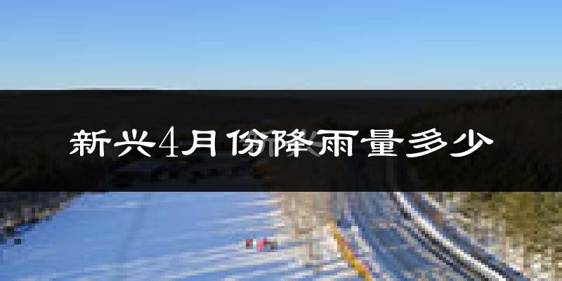 新兴4月份降雨量多少?新兴四月下雨多吗?