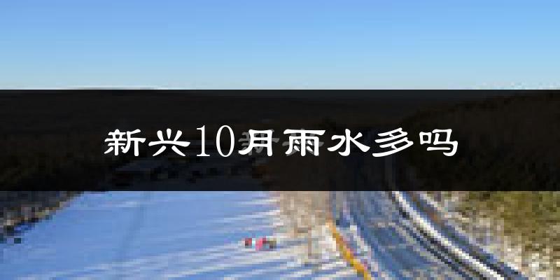 新兴10月雨水多吗?