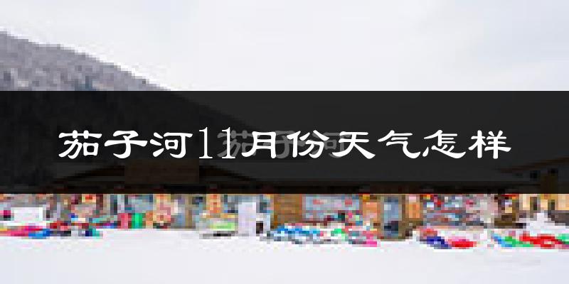茄子河11月份天气怎样?茄子河十一月冷不冷?