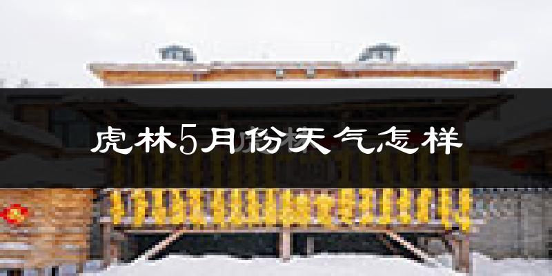 虎林市5月份天气如何?很热吗?