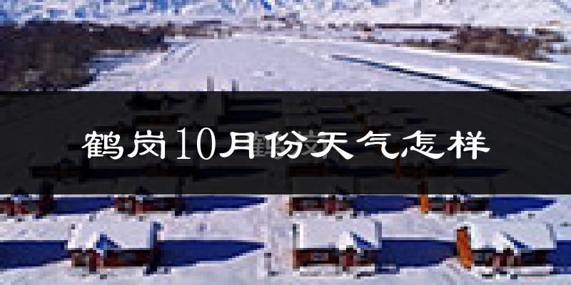 鹤岗10月份天气怎样?鹤岗十月冷不冷?