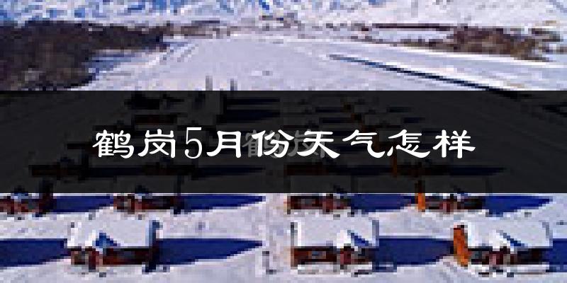 鹤岗5月份天气如何?很冷吗?