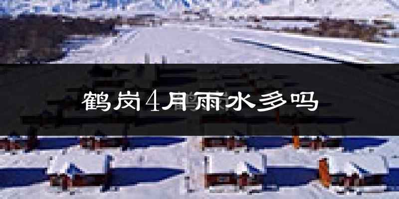 鹤岗4月雨水多吗?