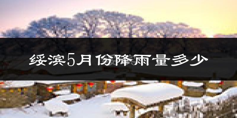 绥滨5月份降雨量多少?绥滨五月下雨多吗?