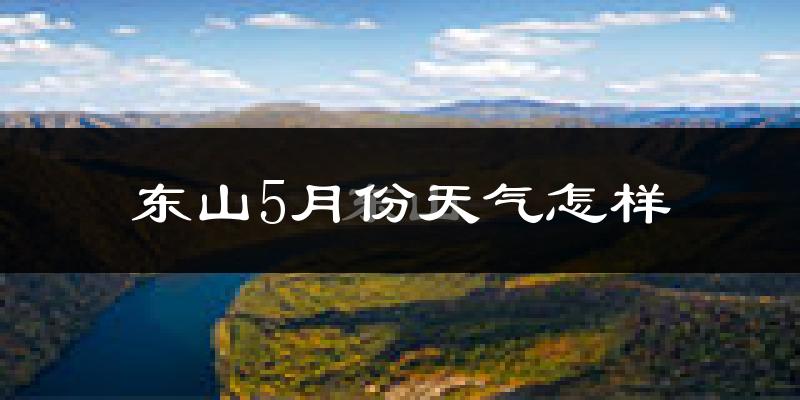 东山5月份天气怎样?东山五月冷不冷?