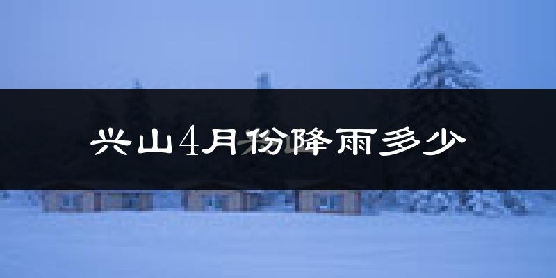 兴山4月份降雨多少?