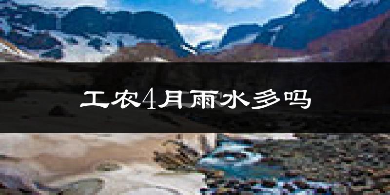工农4月雨水多吗?