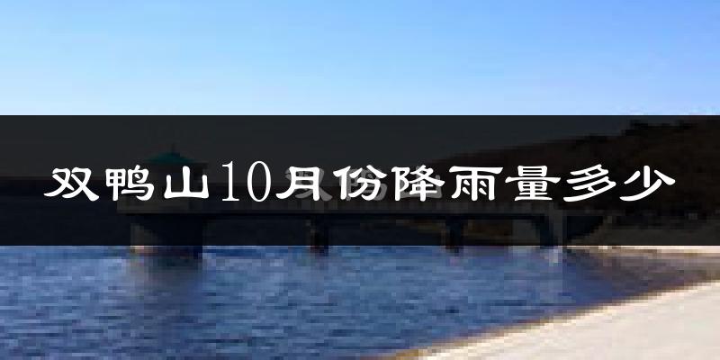 双鸭山10月份降雨量多少?双鸭山十月下雨多吗?