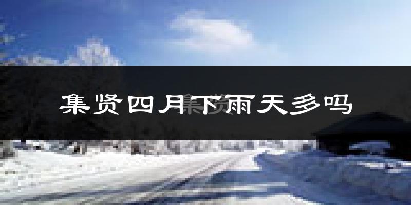 集贤四月下雨天多吗?集贤4月份降雨量多少?