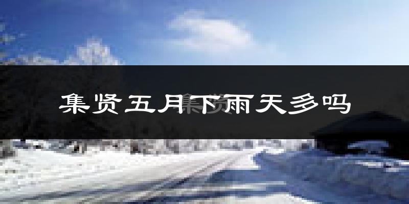 集贤五月下雨天多吗?集贤5月份降雨量多少?
