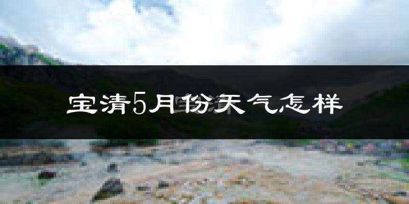 宝清县5月份天气如何?很冷还是暖和?