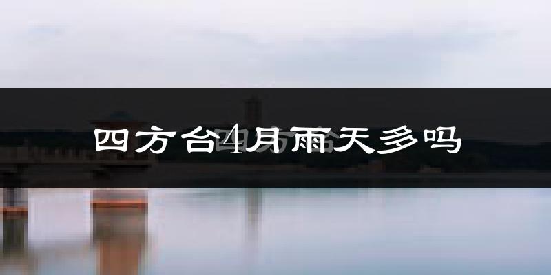 四方台4月雨天多吗?