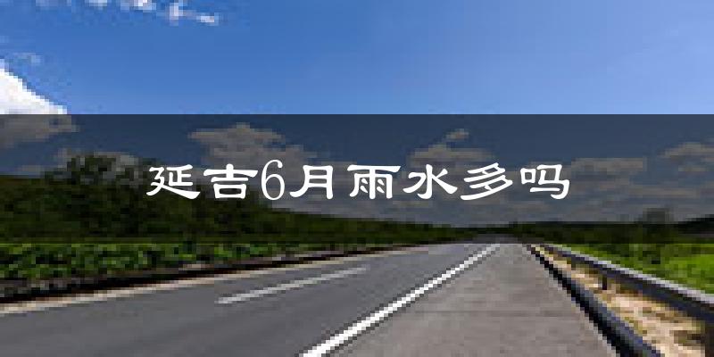 延吉6月雨水多吗?