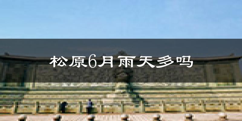 松原6月雨天多吗?