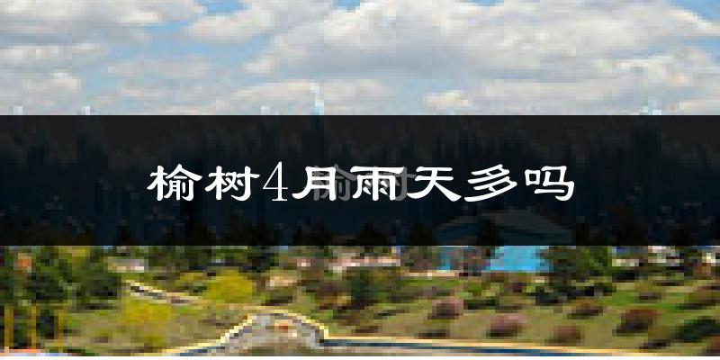 榆树4月雨天多吗?